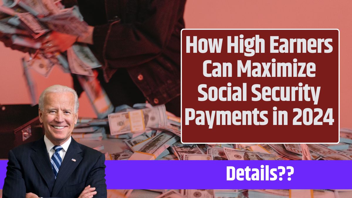 How High Earners Can Maximize Social Security Payments in 2024