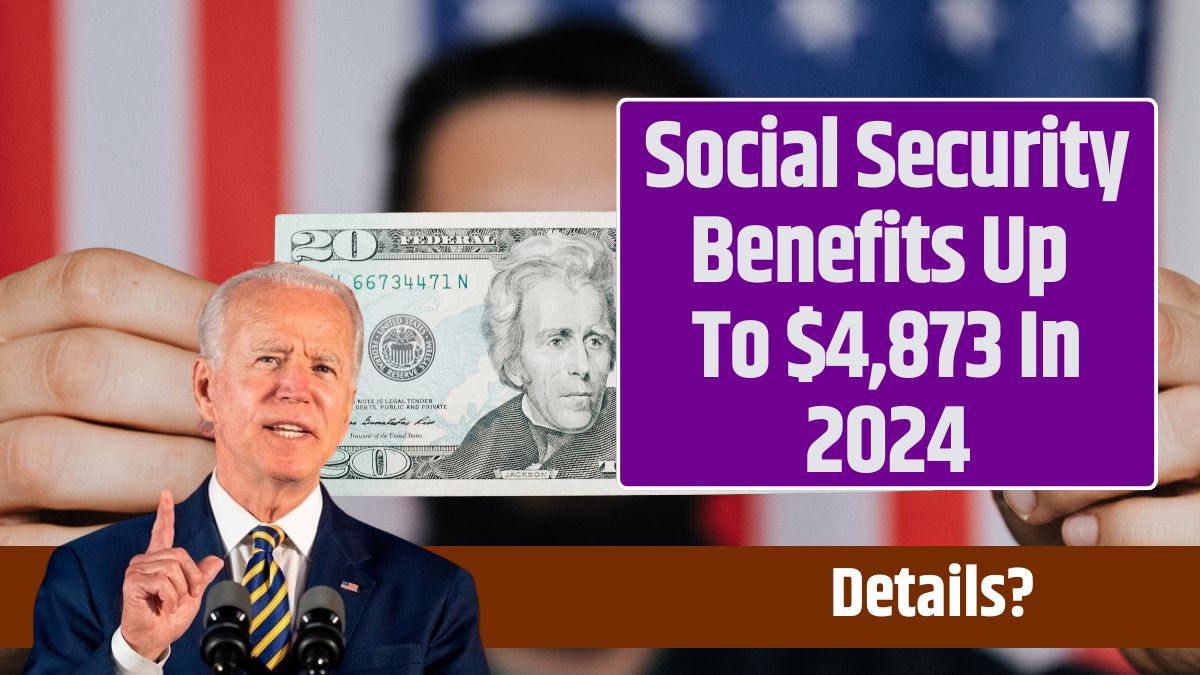 Social Security Benefits Up To $4,873 In 2024