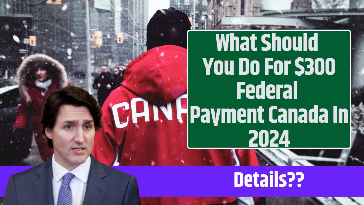 What Should You Do For $300 Federal Payment Canada In 2024