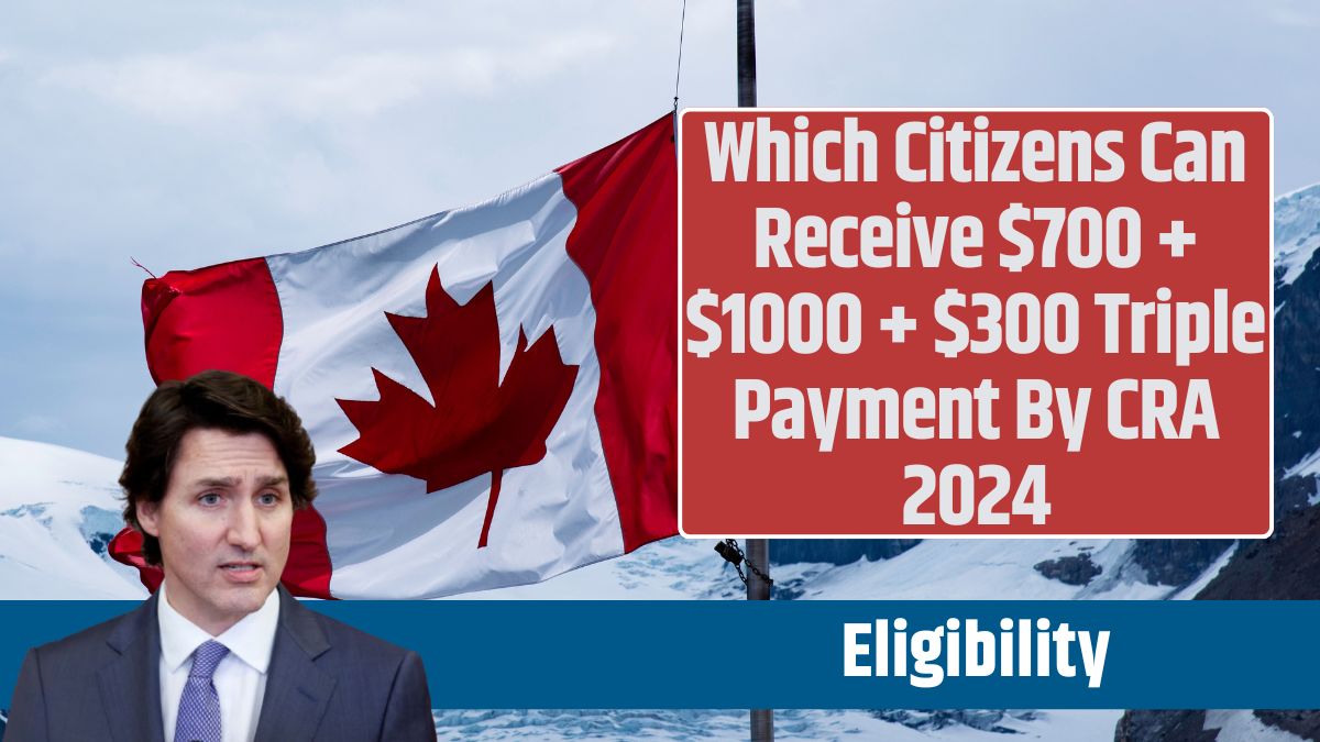 Which Citizens Can Receive $700 + $1000 + $300 Triple Payment By CRA 2024