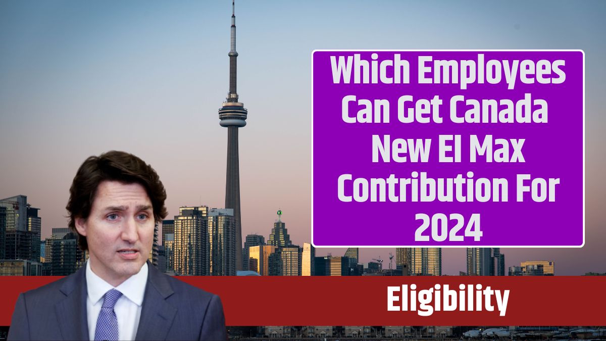 Which Employees Can Get Canada New EI Max Contribution For 2024