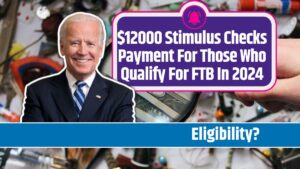 $12000 Stimulus Checks Payment For Those Who Qualify For FTB In 2024