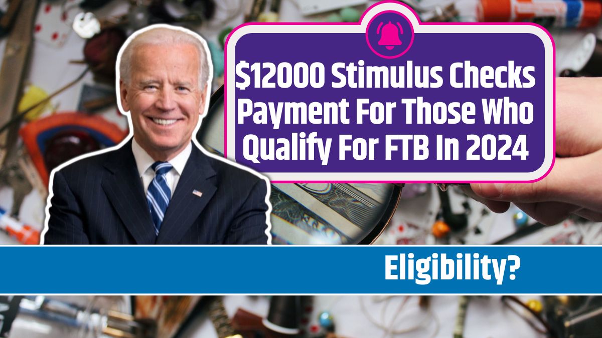 $12000 Stimulus Checks Payment For Those Who Qualify For FTB In 2024