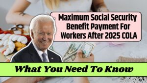 Maximum Social Security Benefit Payment For Workers After 2025 COLA