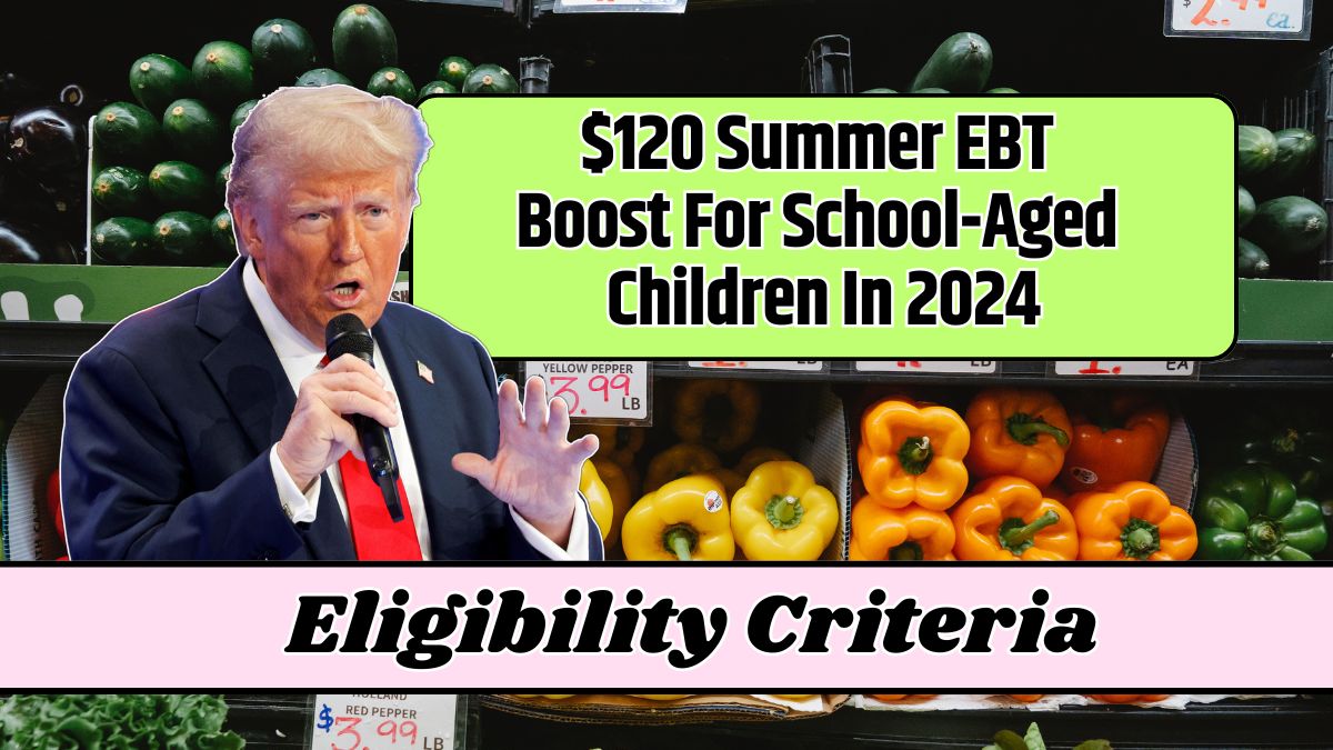 $120 Summer EBT Boost For School-Aged Children In 2024