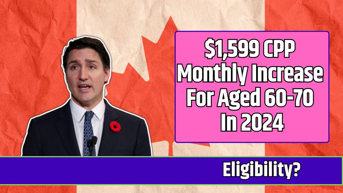 $1,599 CPP Monthly Increase For Aged 60-70 In 2024