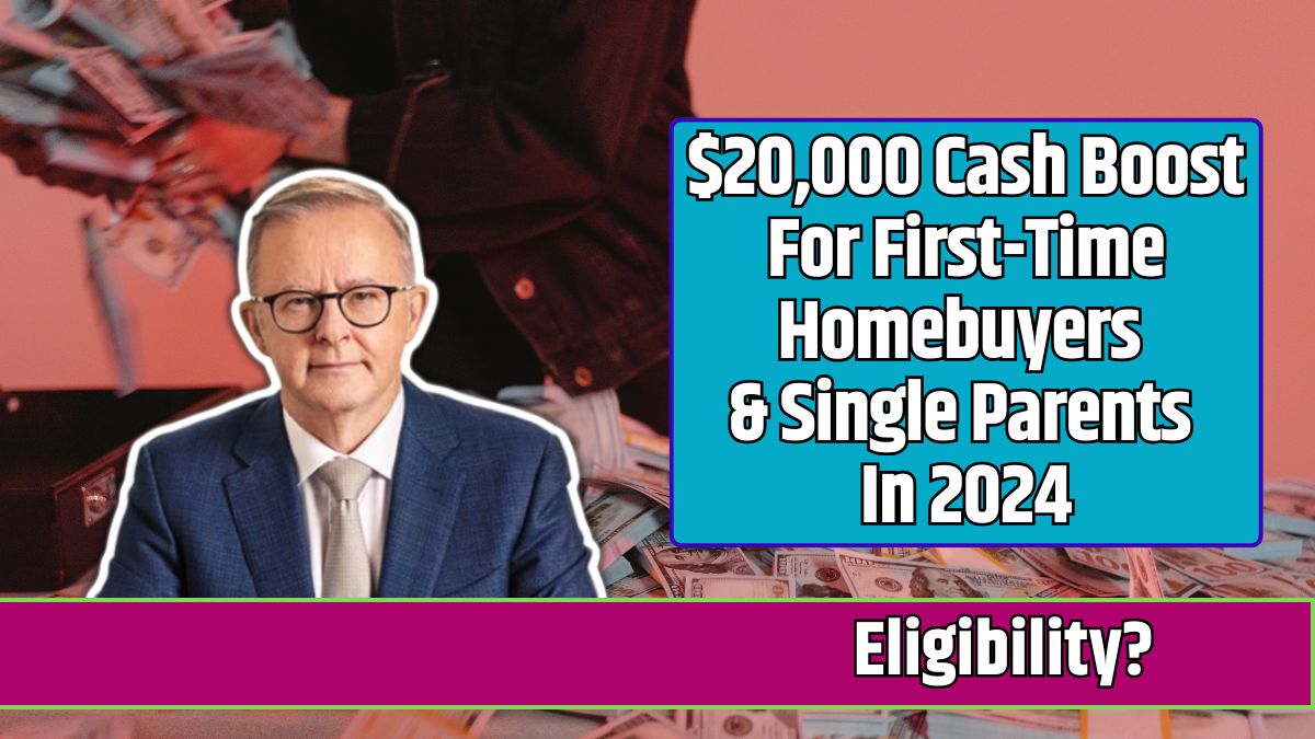 $20,000 Cash Boost For First-Time Homebuyers & Single Parents In 2024