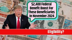 $2,400 Federal Benefit Boost For These Beneficiaries In November 2024