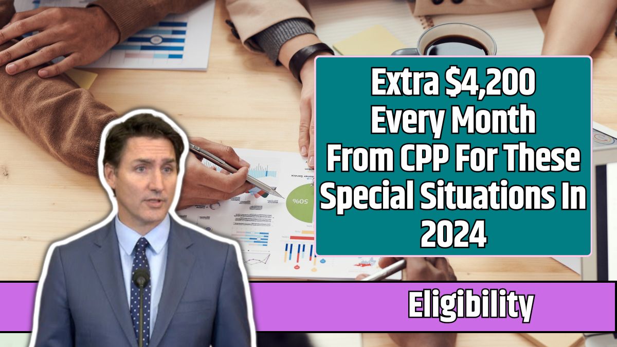 Extra $4,200 Every Month From CPP For These Special Situations In 2024