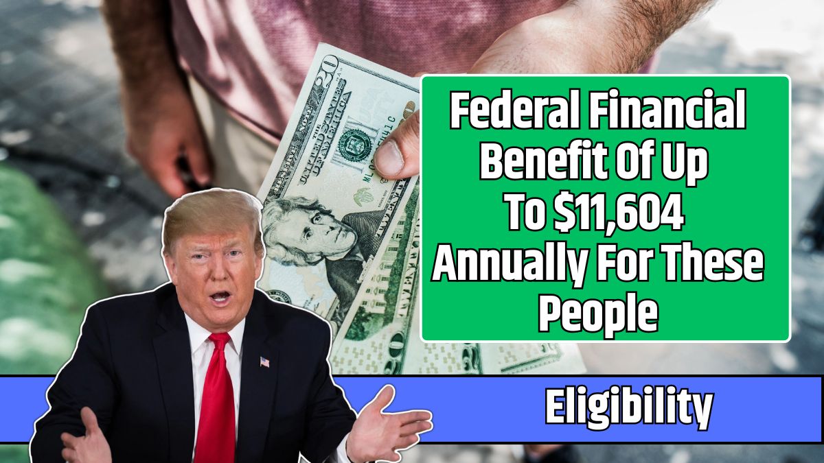 Federal Financial Benefit Of Up To $11,604 Annually For These People