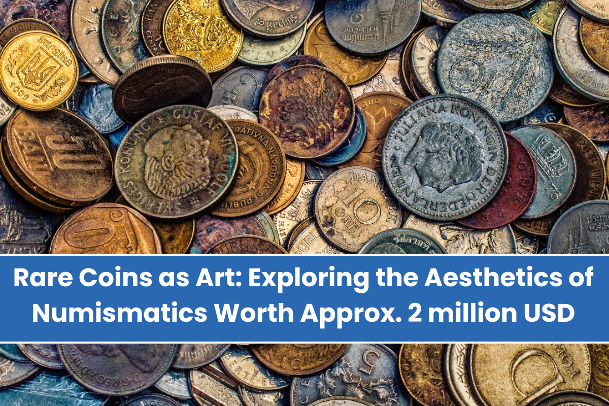 Rare Coins as Art Exploring the Aesthetics of Numismatics Worth Approx. 2 million USD