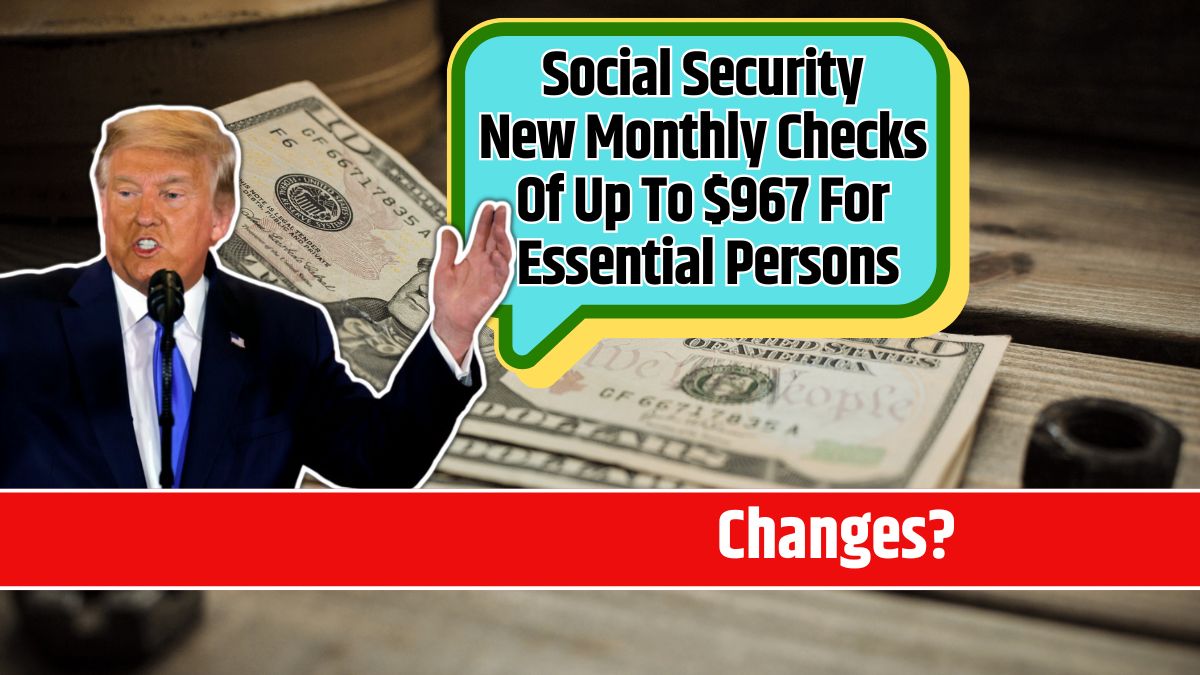 Social Security New Monthly Checks Of Up To $967 For Essential Persons